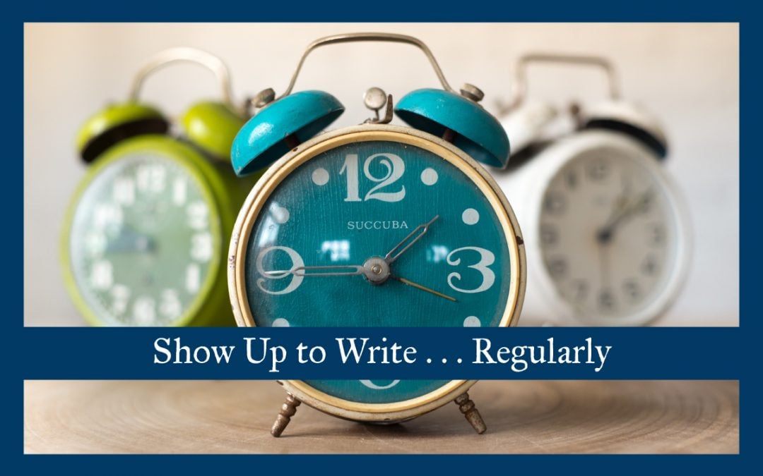 Show Up to Write . . . Regularly